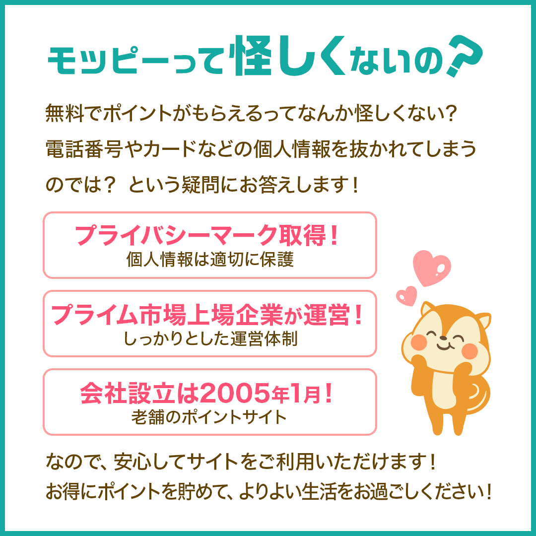 モッピーって怪しくない?
上場企業が運営している安心サイトです